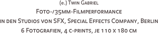 (e.) Twin Gabriel
Foto-/35mm-Filmperformance 
in den Studios von SFX, Special Effects Company, Berlin
6 Fotografien, 4 c-prints, je 110 x 180 cm
